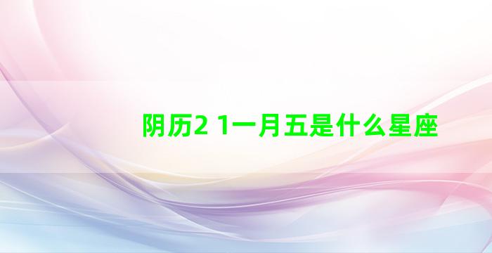 阴历2 1一月五是什么星座